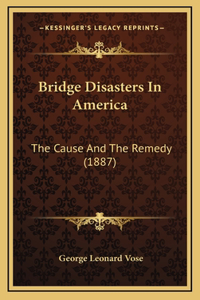 Bridge Disasters In America: The Cause And The Remedy (1887)