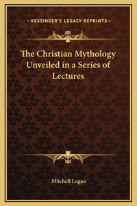 The Christian Mythology Unveiled in a Series of Lectures