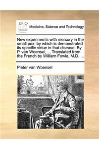 New Experiments with Mercury in the Small Pox; By Which Is Demonstrated Its Specific Virtue in That Disease. by P. Van Woensel, ... Translated from the French by William Fowle, M.D. ...