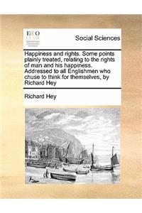 Happiness and rights. Some points plainly treated, relating to the rights of man and his happiness. Addressed to all Englishmen who chuse to think for themselves, by Richard Hey