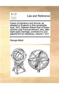 Cases of impotency and divorce, as debated in England, in that remarkable tryal, 1613. between Robert Earl of Essex, and the Lady Frances Howard, who, after eight years marriage, commenc'd a suit against him for impotency. Volume 1 of 3