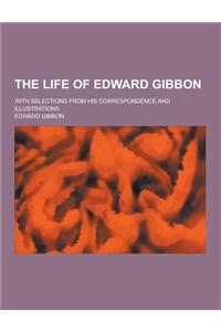 The Life of Edward Gibbon; With Selections from His Correspondence and Illustrations