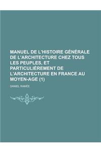 Manuel de L'Histoire Generale de L'Architecture Chez Tous Les Peuples, Et Particulierement de L'Architecture En France Au Moyen-Age (1)