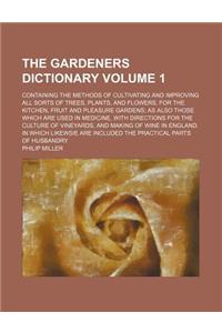 The Gardeners Dictionary; Containing the Methods of Cultivating and Improving All Sorts of Trees, Plants, and Flowers, for the Kitchen, Fruit and Plea