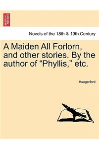 Maiden All Forlorn, and Other Stories. by the Author of Phyllis, Etc. Vol. I