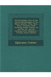 Partial Syllabic Lists of the Clinical Morphologies of the Blood, Sputum, Feces, Skin, Urine, Vomitus, Foods: Including Potable Waters, Ice and the AI