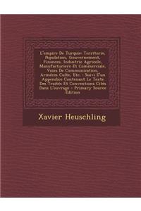 L'Empire de Turquie: Territorie, Population, Gouvernement, Finances, Industrie Agricole, Manufacturiere Et Commerciale, Voies de Communication, Armeem Culte, Etc.: Suivi D'Un Appendice Contenant Le Texte Des Traites Et Conventions Cites Dans L'Ouvr