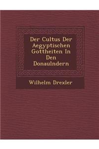 Der Cultus Der Aegyptischen Gottheiten in Den Donaul Ndern