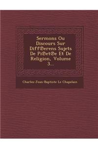 Sermons Ou Discours Sur Diff Erens Sujets de Pi Et E Et de Religion, Volume 3...