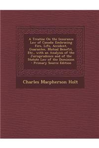 A Treatise on the Insurance Law of Canada: Embracing Fire, Life, Accident, Guarantee, Mutual Benefit, Etc., with an Analysis of the Jurisprudence and of the Statute Law of the Dominion