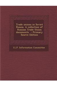 Trade Unions in Soviet Russia. a Collection of Russian Trade Union Documents