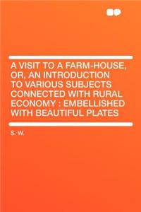 A Visit to a Farm-House, Or, an Introduction to Various Subjects Connected with Rural Economy: Embellished with Beautiful Plates