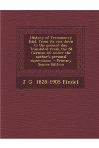 History of Fremasonry [Sic], from Its Rise Down to the Present Day. Translated from the 2D German Ed. Under the Author's Personal Supervision - Primar