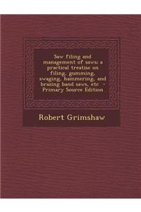 Saw Filing and Management of Saws; A Practical Treatise on Filing, Gumming, Swaging, Hammering, and Brazing Band Saws, Etc