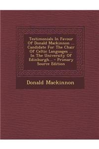 Testimonials in Favour of Donald MacKinnon ... Candidate for the Chair of Celtic Languages ... in the University of Edinburgh... - Primary Source Edit
