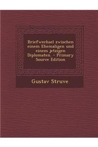 Briefwechsel Zwischen Einem Ehemaligen Und Einem Jetzigen Diplomaten. - Primary Source Edition