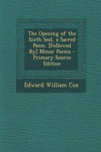 The Opening of the Sixth Seal, a Sacred Poem. [Followed By] Minor Poems