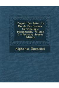 L'Esprit Des Betes: Le Monde Des Oiseaux, Ornithologie Passionnelle, Volume 3