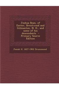 Joshua Bean, of Exeter, Brentwood and Gilmanton, N. H., and Some of His Descendants - Primary Source Edition