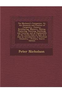 The Mechanic's Companion, Or, the Elements and Practice of Carpentry, Joinery, Bricklaying, Masonry, Slating, Plastering, Painting, Smithing, and Turn