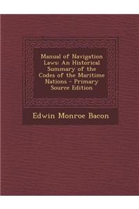Manual of Navigation Laws: An Historical Summary of the Codes of the Maritime Nations - Primary Source Edition