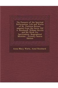 The Pioneers of the Spiritual Reformation. Life and Works of Dr. Justinus Kerner, Adapted from the Germ. [Of A. Reinhard]. William Howitt and His Work