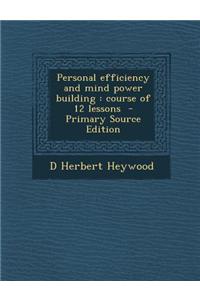 Personal Efficiency and Mind Power Building: Course of 12 Lessons - Primary Source Edition