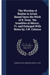 The Worship of Baalim in Israel, Based Upon the Work of R. Dozy, 'the Israelites at Mecca', Tr. and Enlarged With Notes by J.W. Colenso