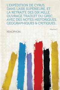 L'Expedition de Cyrus, Dans L'Asie Superieure, Et La Retraite Des Dix Mille. Ouvrage Traduit Du Grec, Avec Des Notes Historiques, Geographiques & Critiques... Volume 2