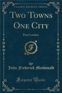 Two Towns One City: Paris London (Classic Reprint)