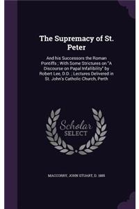 Supremacy of St. Peter: And his Successors the Roman Pontiffs; With Some Strictures on "A Discourse on Papal Infallibility" by Robert Lee, D.D.; Lectures Delivered in St. J