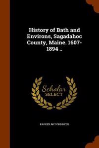 History of Bath and Environs, Sagadahoc County, Maine. 1607-1894 ..