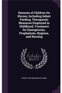 Diseases of Children for Nurses, Including Infant Feeding, Therapeutic Measures Employed in Childhood, Treatment for Emergencies, Prophylaxis, Hygiene, and Nursing