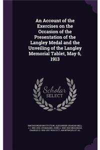 An Account of the Exercises on the Occasion of the Presentation of the Langley Medal and the Unveiling of the Langley Memorial Tablet, May 6, 1913