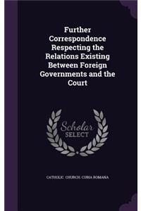 Further Correspondence Respecting the Relations Existing Between Foreign Governments and the Court