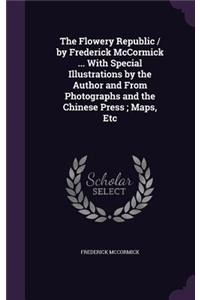 The Flowery Republic / by Frederick McCormick ... With Special Illustrations by the Author and From Photographs and the Chinese Press; Maps, Etc