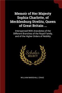 Memoir of Her Majesty Sophia Charlotte, of Mecklenburg Strelitz, Queen of Great Britain ...