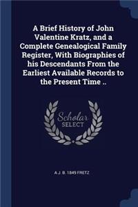 A Brief History of John Valentine Kratz, and a Complete Genealogical Family Register, With Biographies of his Descendants From the Earliest Available Records to the Present Time ..