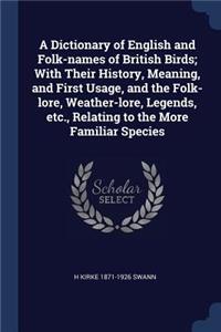 Dictionary of English and Folk-names of British Birds; With Their History, Meaning, and First Usage, and the Folk-lore, Weather-lore, Legends, etc., Relating to the More Familiar Species