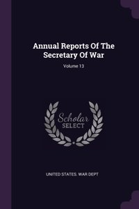 Annual Reports Of The Secretary Of War; Volume 13