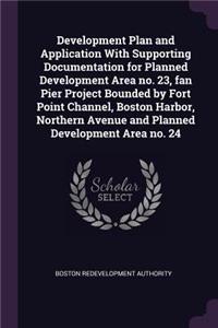 Development Plan and Application with Supporting Documentation for Planned Development Area No. 23, Fan Pier Project Bounded by Fort Point Channel, Boston Harbor, Northern Avenue and Planned Development Area No. 24
