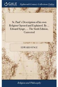St. Paul's Description of His Own Religion Opened and Explained. by ... Edward Synge, ... the Sixth Edition, Corrected