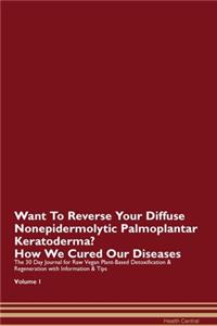 Want To Reverse Your Diffuse Nonepidermolytic Palmoplantar Keratoderma? How We Cured Our Diseases. The 30 Day Journal for Raw Vegan Plant-Based Detoxification & Regeneration with Information & Tips Volume 1
