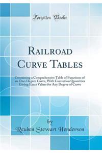 Railroad Curve Tables: Containing a Comprehensive Table of Functions of an One-Degree Curve, with Correction Quantities Giving Exact Values for Any Degree of Curve (Classic Reprint)