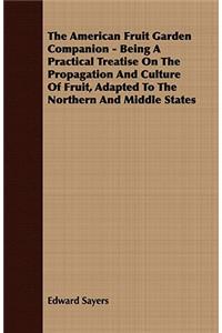 The American Fruit Garden Companion - Being a Practical Treatise on the Propagation and Culture of Fruit, Adapted to the Northern and Middle States