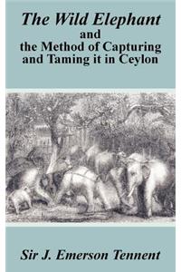 The Wild Elephant and the Method of Capturing and Taming It in Ceylon