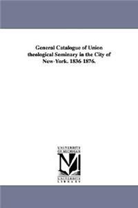 General Catalogue of Union Theological Seminary in the City of New-York. 1836-1876.