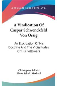 Vindication Of Caspar Schwenckfeld Von Ossig: An Elucidation Of His Doctrine And The Vicissitudes Of His Followers