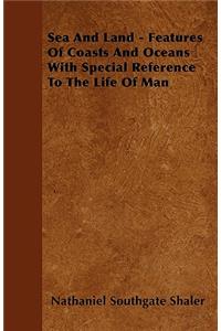 Sea And Land - Features Of Coasts And Oceans With Special Reference To The Life Of Man