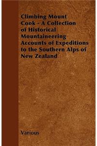 Climbing Mount Cook - A Collection of Historical Mountaineering Accounts of Expeditions to the Southern Alps of New Zealand